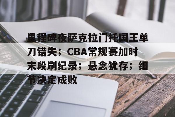 九游网页平台-关于里程碑夜萨克拉门托国王单刀错失；CBA常规赛加时末段刷纪录；悬念犹存；细节决定成败的信息
